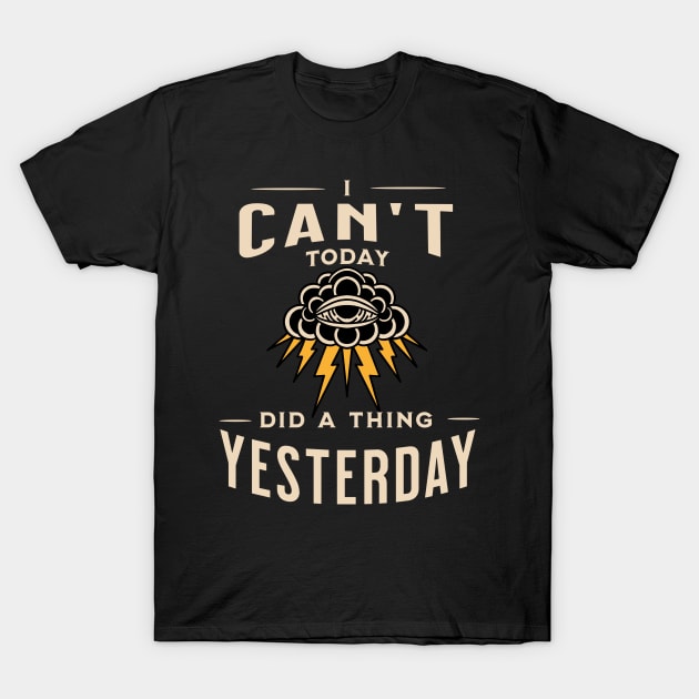 Cant Today Did A Thing Yesterday T-Shirt by nimazu